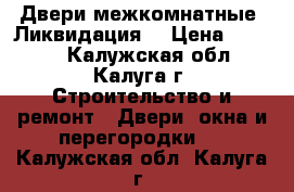 Двери межкомнатные. Ликвидация. › Цена ­ 2 900 - Калужская обл., Калуга г. Строительство и ремонт » Двери, окна и перегородки   . Калужская обл.,Калуга г.